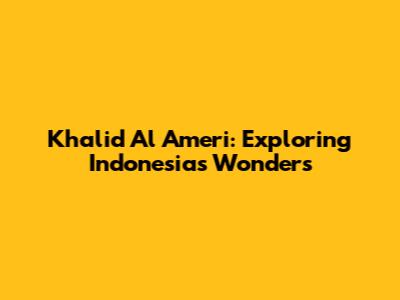 Khalid Al Ameri: Exploring Indonesia's Wonders