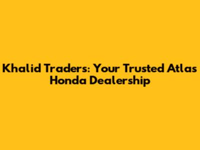 Khalid Traders: Your Trusted Atlas Honda Dealership