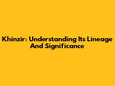 Khinzir: Understanding Its Lineage And Significance