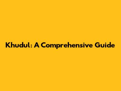 Khudul: A Comprehensive Guide
