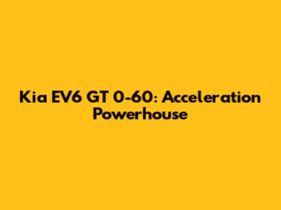 Kia EV6 GT 0-60: Acceleration Powerhouse