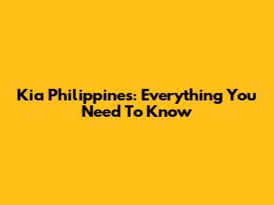 Kia Philippines: Everything You Need To Know