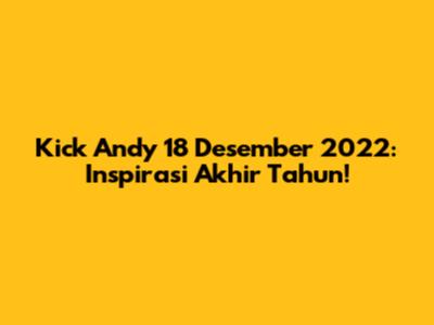 Kick Andy 18 Desember 2022: Inspirasi Akhir Tahun!
