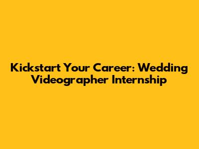 Kickstart Your Career: Wedding Videographer Internship