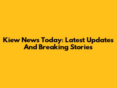 Kiew News Today: Latest Updates And Breaking Stories