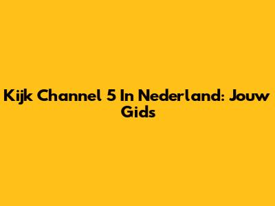 Kijk Channel 5 In Nederland: Jouw Gids