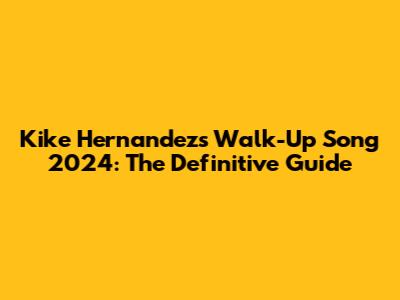 Kike Hernandez's Walk-Up Song 2024: The Definitive Guide
