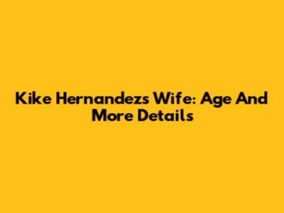 Kike Hernandez's Wife: Age And More Details