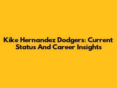 Kike Hernandez Dodgers: Current Status And Career Insights