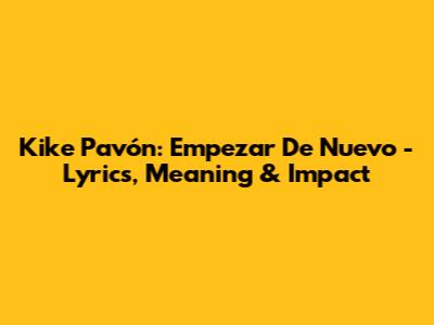 Kike Pavón: Empezar De Nuevo - Lyrics, Meaning & Impact