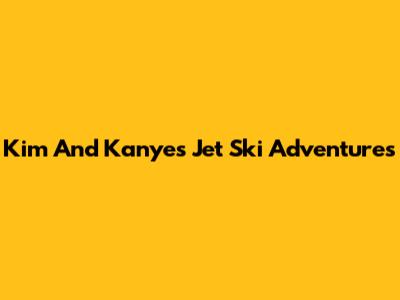 Kim And Kanye's Jet Ski Adventures