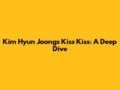 Kim Hyun Joong's 'Kiss Kiss': A Deep Dive