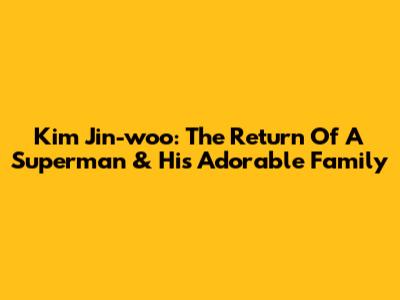Kim Jin-woo: The Return Of A Superman & His Adorable Family