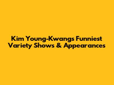 Kim Young-Kwang's Funniest Variety Shows & Appearances