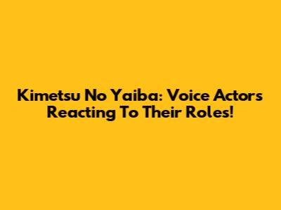 Kimetsu No Yaiba: Voice Actors Reacting To Their Roles!