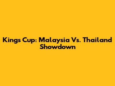 King's Cup: Malaysia Vs. Thailand Showdown