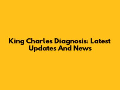 King Charles' Diagnosis: Latest Updates And News