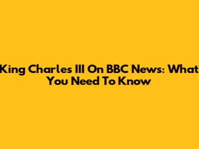 King Charles III On BBC News: What You Need To Know