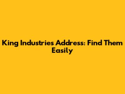 King Industries Address: Find Them Easily