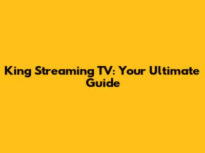 King Streaming TV: Your Ultimate Guide