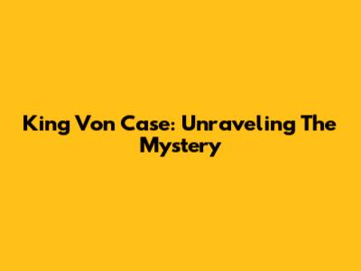 King Von Case: Unraveling The Mystery