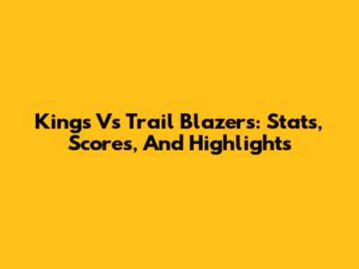 Kings Vs Trail Blazers: Stats, Scores, And Highlights