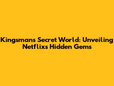 Kingsman's Secret World: Unveiling Netflix's Hidden Gems