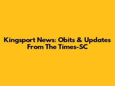 Kingsport News: Obits & Updates From The Times-SC