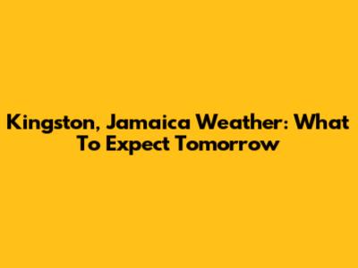 Kingston, Jamaica Weather: What To Expect Tomorrow