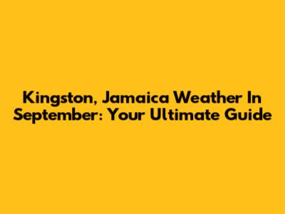 Kingston, Jamaica Weather In September: Your Ultimate Guide