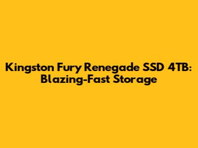 Kingston Fury Renegade SSD 4TB: Blazing-Fast Storage