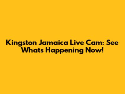 Kingston Jamaica Live Cam: See What's Happening Now!