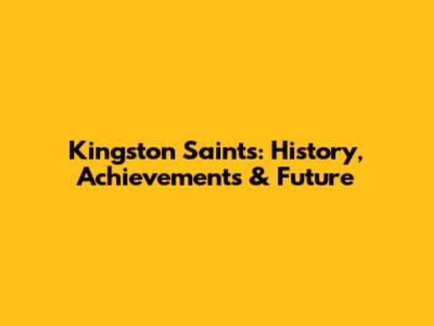 Kingston Saints: History, Achievements & Future