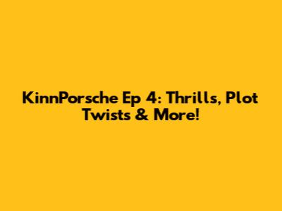 KinnPorsche Ep 4: Thrills, Plot Twists & More!