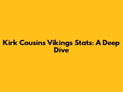 Kirk Cousins' Vikings Stats: A Deep Dive