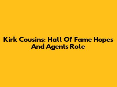 Kirk Cousins: Hall Of Fame Hopes And Agent's Role