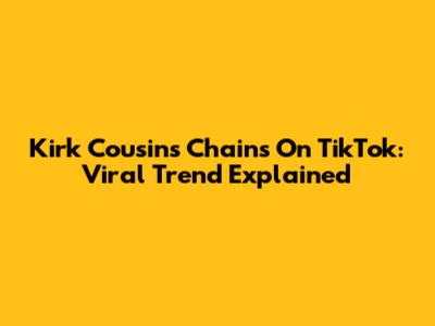 Kirk Cousins Chains On TikTok: Viral Trend Explained
