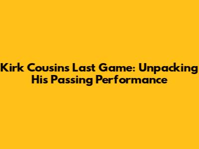 Kirk Cousins Last Game: Unpacking His Passing Performance