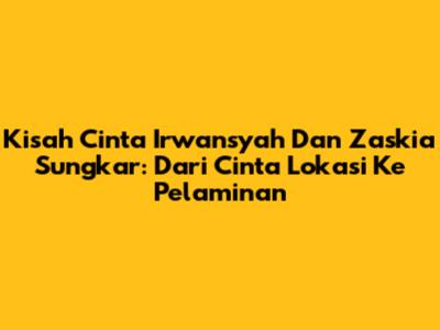 Kisah Cinta Irwansyah Dan Zaskia Sungkar: Dari Cinta Lokasi Ke Pelaminan