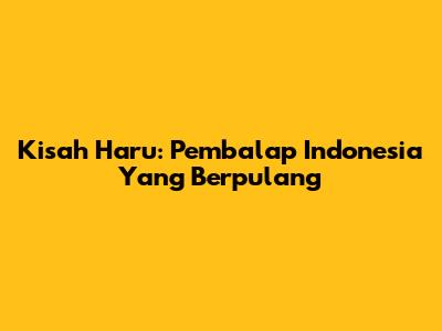 Kisah Haru: Pembalap Indonesia Yang Berpulang
