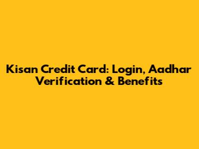 Kisan Credit Card: Login, Aadhar Verification & Benefits