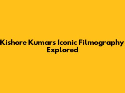 Kishore Kumar's Iconic Filmography Explored