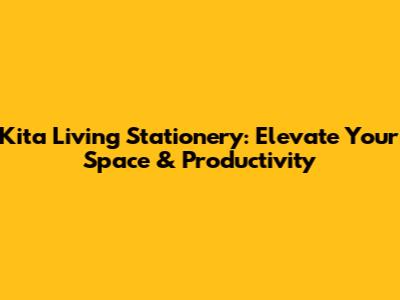Kita Living Stationery: Elevate Your Space & Productivity