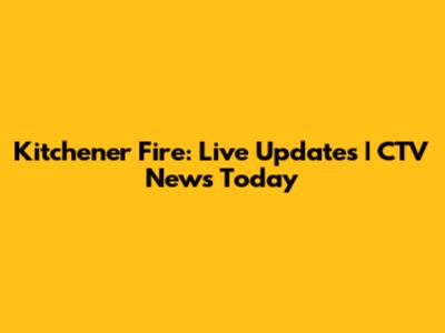 Kitchener Fire: Live Updates | CTV News Today