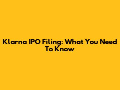 Klarna IPO Filing: What You Need To Know