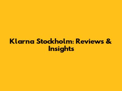 Klarna Stockholm: Reviews & Insights
