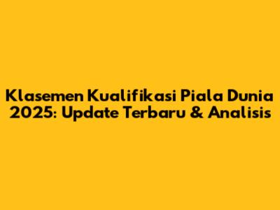 Klasemen Kualifikasi Piala Dunia 2025: Update Terbaru & Analisis