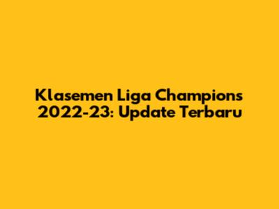 Klasemen Liga Champions 2022-23: Update Terbaru