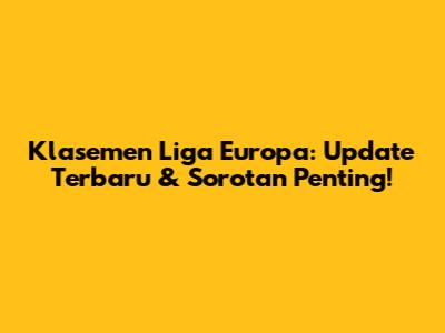 Klasemen Liga Europa: Update Terbaru & Sorotan Penting!