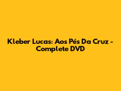 Kleber Lucas: Aos Pés Da Cruz - Complete DVD